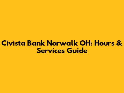 Civista Bank Norwalk OH: Hours & Services Guide