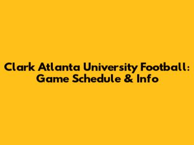 Clark Atlanta University Football: Game Schedule & Info