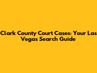 Clark County Court Cases: Your Las Vegas Search Guide