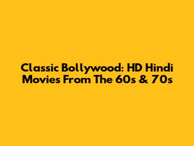 Classic Bollywood: HD Hindi Movies From The 60s & 70s