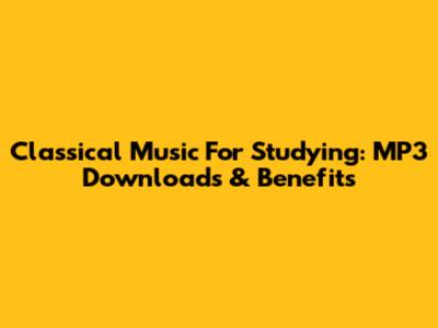 Classical Music For Studying: MP3 Downloads & Benefits