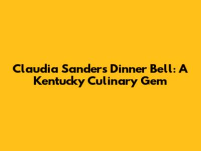 Claudia Sanders Dinner Bell: A Kentucky Culinary Gem