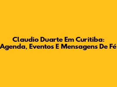 Claudio Duarte Em Curitiba: Agenda, Eventos E Mensagens De Fé