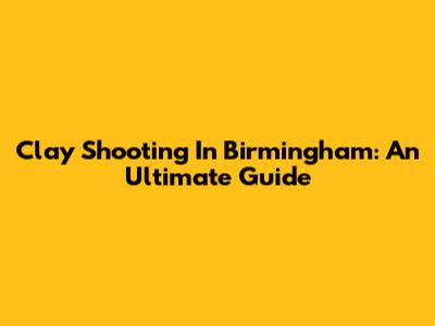 Clay Shooting In Birmingham: An Ultimate Guide
