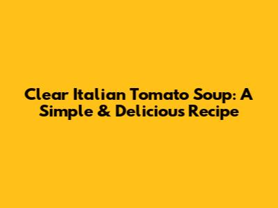 Clear Italian Tomato Soup: A Simple & Delicious Recipe