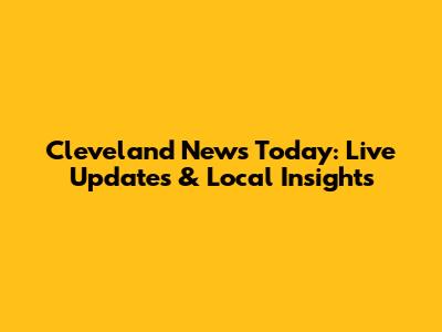 Cleveland News Today: Live Updates & Local Insights