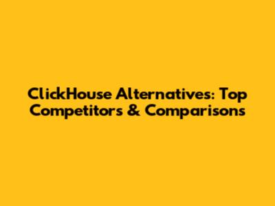 ClickHouse Alternatives: Top Competitors & Comparisons