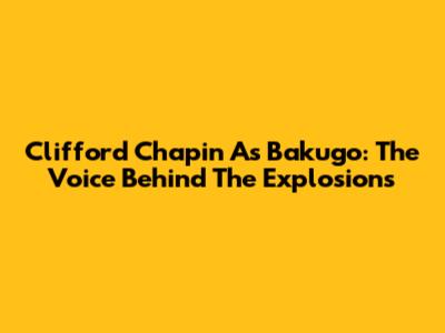 Clifford Chapin As Bakugo: The Voice Behind The Explosions