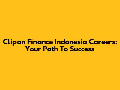 Clipan Finance Indonesia Careers: Your Path To Success