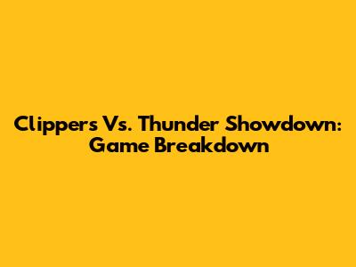 Clippers Vs. Thunder Showdown: Game Breakdown