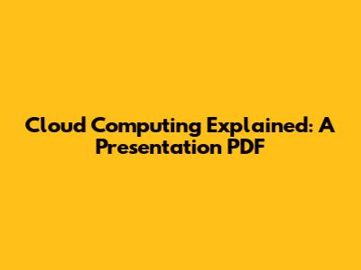 Cloud Computing Explained: A Presentation PDF