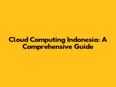 Cloud Computing Indonesia: A Comprehensive Guide