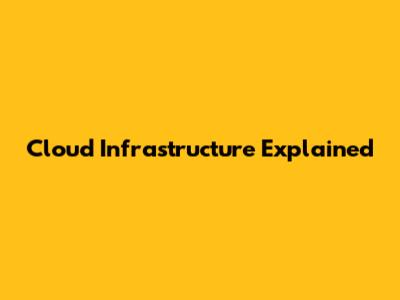 Cloud Infrastructure Explained