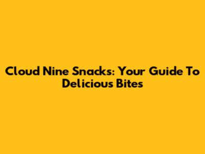 Cloud Nine Snacks: Your Guide To Delicious Bites