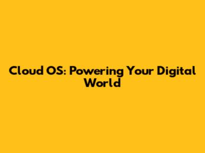 Cloud OS: Powering Your Digital World