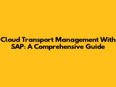 Cloud Transport Management With SAP: A Comprehensive Guide