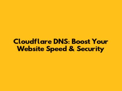 Cloudflare DNS: Boost Your Website Speed & Security