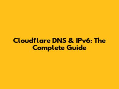 Cloudflare DNS & IPv6: The Complete Guide