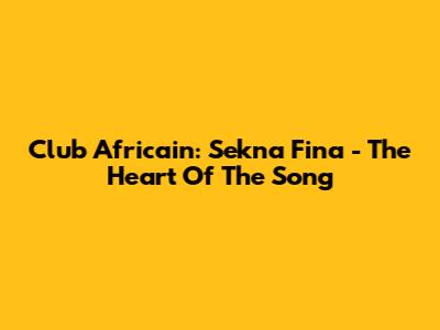 Club Africain: Sekna Fina - The Heart Of The Song
