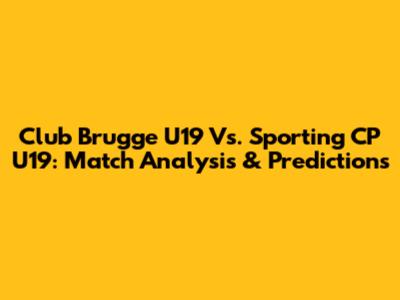 Club Brugge U19 Vs. Sporting CP U19: Match Analysis & Predictions