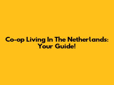 Co-op Living In The Netherlands: Your Guide!