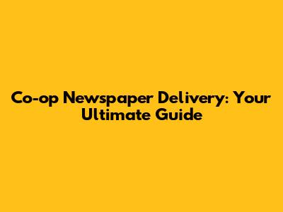 Co-op Newspaper Delivery: Your Ultimate Guide