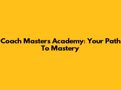 Coach Masters Academy: Your Path To Mastery
