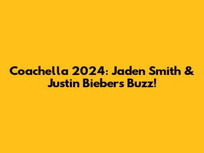 Coachella 2024: Jaden Smith & Justin Bieber's Buzz!
