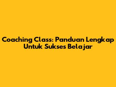 Coaching Class: Panduan Lengkap Untuk Sukses Belajar