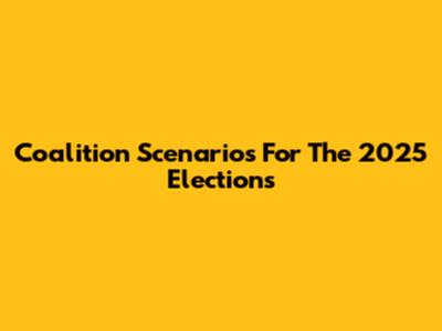 Coalition Scenarios For The 2025 Elections