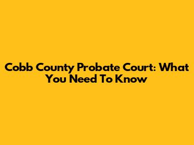 Cobb County Probate Court: What You Need To Know