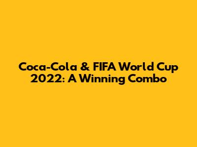 Coca-Cola & FIFA World Cup 2022: A Winning Combo