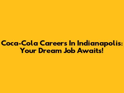 Coca-Cola Careers In Indianapolis: Your Dream Job Awaits!