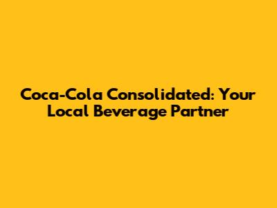 Coca-Cola Consolidated: Your Local Beverage Partner