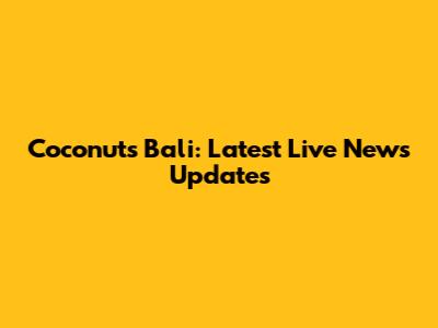 Coconuts Bali: Latest Live News Updates