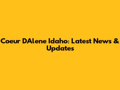 Coeur D'Alene Idaho: Latest News & Updates