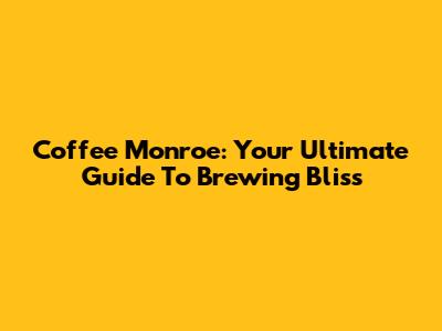 Coffee Monroe: Your Ultimate Guide To Brewing Bliss