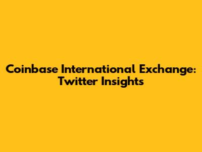 Coinbase International Exchange: Twitter Insights