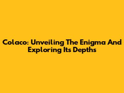 Colaco: Unveiling The Enigma And Exploring Its Depths