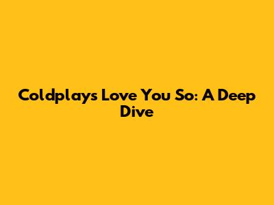 Coldplay's 'Love You So': A Deep Dive