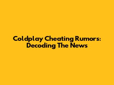Coldplay Cheating Rumors: Decoding The News