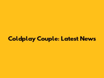 Coldplay Couple: Latest News