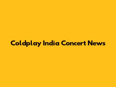 Coldplay India Concert News