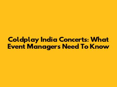 Coldplay India Concerts: What Event Managers Need To Know