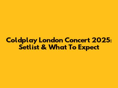 Coldplay London Concert 2025: Setlist & What To Expect