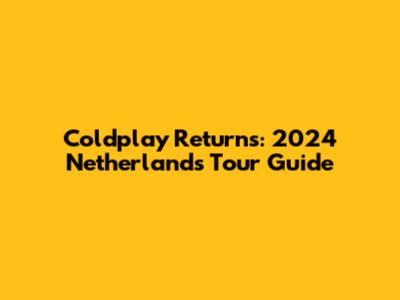 Coldplay Returns: 2024 Netherlands Tour Guide