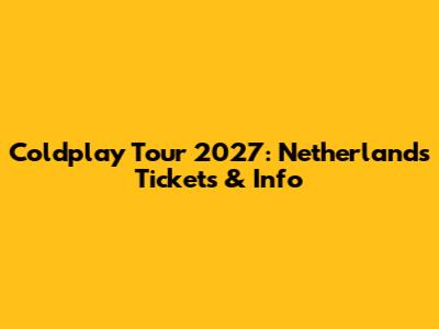 Coldplay Tour 2027: Netherlands Tickets & Info