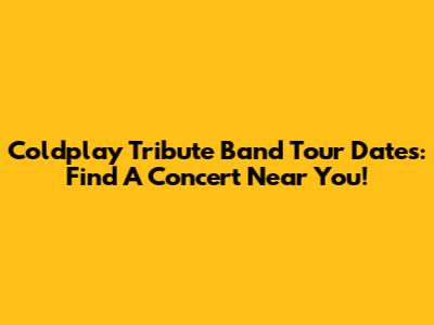Coldplay Tribute Band Tour Dates: Find A Concert Near You!
