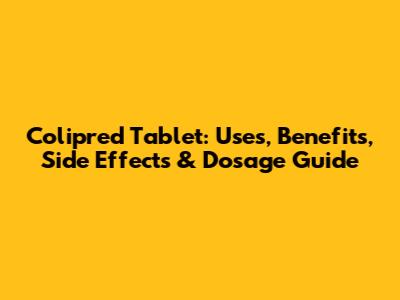 Colipred Tablet: Uses, Benefits, Side Effects & Dosage Guide