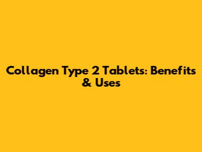 Collagen Type 2 Tablets: Benefits & Uses